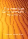 The American Commonwealth, Volume 1 - Bryce Viscount James