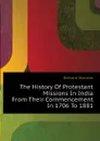 The History Of Protestant Missions In India From Their Commencement In 1706 To 1881 - Edward Storrow