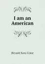 I am an American - Bryant Sara Cone