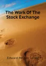 The Work Of The Stock Exchange - Edward Meeker James