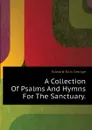 A Collection Of Psalms And Hymns For The Sanctuary. - Edward Ellis George