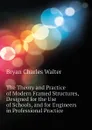 The Theory and Practice of Modern Framed Structures, Designed for the Use of Schools, and for Engineers in Professional Practice - Bryan Charles Walter