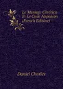 Le Mariage Chretien Et Le Code Napoleon (French Edition) - Daniel Charles