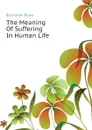 The Meaning Of Suffering In Human Life - Buchanan Blake