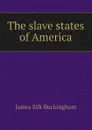 The slave states of America - Buckingham James Silk
