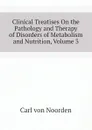 Clinical Treatises On the Pathology and Therapy of Disorders of Metabolism and Nutrition, Volume 3 - Carl von Noorden