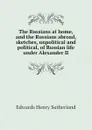 The Russians at home, and the Russians abroad, sketches, unpolitical and political, of Russian life under Alexander II - Edwards Henry Sutherland