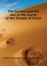 The Gentile and the Jew in the courts of the Temple of Christ - Johann Joseph Ignaz von Döllinger