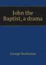 John the Baptist, a drama - Buchanan George