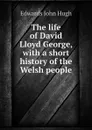 The life of David Lloyd George, with a short history of the Welsh people - Edwards John Hugh