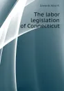 The labor legislation of Connecticut - Edwards Alba M.