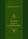 Rhymes from a reclining chair - Edwards James T.