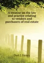 A treatise on the law and practice relating to vendors and purchasers of real estate - Dart J. Henry