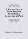 A Voyage Up the River Amazon, Including a Residence at Para - Edwards William Henry