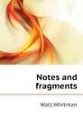 Notes and fragments - Whitman Walt