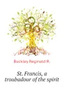 St. Francis, a troubadour of the spirit - Buckley Reginald R.