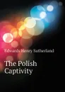 The Polish Captivity - Edwards Henry Sutherland