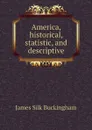 America, historical, statistic, and descriptive - Buckingham James Silk