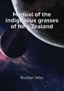 Manual of the indigenous grasses of New Zealand - Buchan John