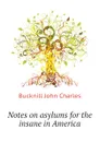 Notes on asylums for the insane in America - Bucknill John Charles