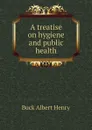 A treatise on hygiene and public health - Buck Albert Henry