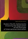 Modern Pacific Settlements Involving the Application of the Principle of International Arbitration - Darby William Evans