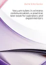 Vacuum tubes in wireless communication, a practical text book for operators and experimenters - Bucher Elmer Eustice
