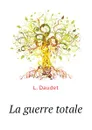 La guerre totale - L. Daudet