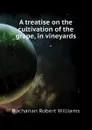 A treatise on the cultivation of the grape, in vineyards - Buchanan Robert Williams