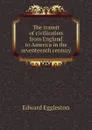 The transit of civilization from England to America in the seventeenth century - Edward Eggleston