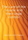 The care of the insane and their legal control - Bucknill John Charles