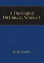 A Theological Dictionary, Volume 1 - Buck Charles