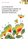 La France Et L.allemagne Apres Le Congres De Berlin  (French Edition) - Ernest Daudet