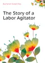 The Story of a Labor Agitator - Buchanan Joseph Ray