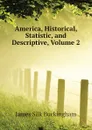America, Historical, Statistic, and Descriptive, Volume 2 - Buckingham James Silk