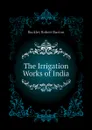 The Irrigation Works of India - Buckley Robert Burton