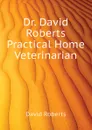 Dr. David Roberts Practical Home Veterinarian - David Roberts