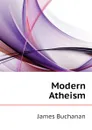 Modern Atheism - Buchanan James