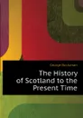 The History of Scotland to the Present Time - Buchanan George