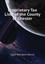 Proprietary Tax Lists of the County of Chester - Egle William Henry