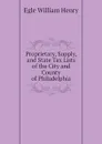Proprietary, Supply, and State Tax Lists of the City and County of Philadelphia - Egle William Henry