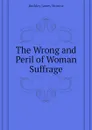 The Wrong and Peril of Woman Suffrage - Buckley James Monroe