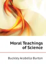 Moral Teachings of Science - Buckley Arabella Burton