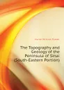 The Topography and Geology of the Peninsula of Sinai (South-Eastern Portion) - Hume William Fraser