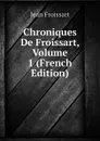 Chroniques De Froissart, Volume 1 (French Edition) - Froissart Jean