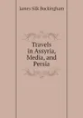 Travels in Assyria, Media, and Persia - Buckingham James Silk