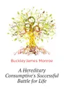 A Hereditary Consumptive.s Successful Battle for Life - Buckley James Monroe