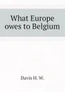 What Europe owes to Belgium - Davis H. W.