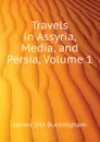 Travels in Assyria, Media, and Persia, Volume 1 - Buckingham James Silk