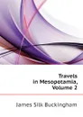 Travels in Mesopotamia, Volume 2 - Buckingham James Silk
